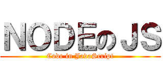 ＮＯＤＥのＪＳ (Code in JavaScript)
