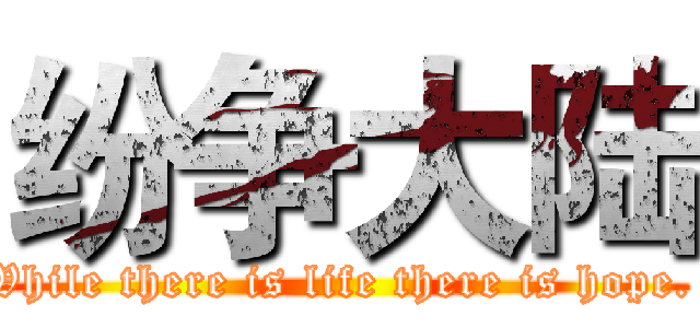 纷争大陆 (While there is life there is hope. )