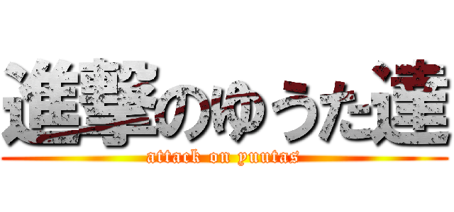 進撃のゆうた達 (attack on yuutas)