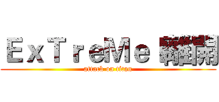 ＥｘＴｒｅＭｅｌ離開 (attack on titan)