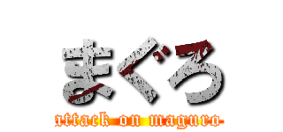 まぐろ (attack on maguro)