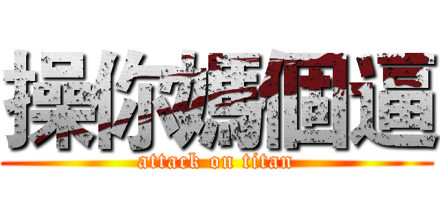 操你媽個逼 (attack on titan)