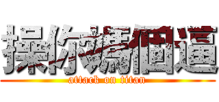 操你媽個逼 (attack on titan)