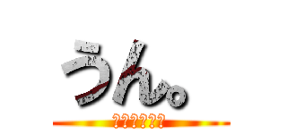 うん。 (ｗｗｗｗｗｗ)