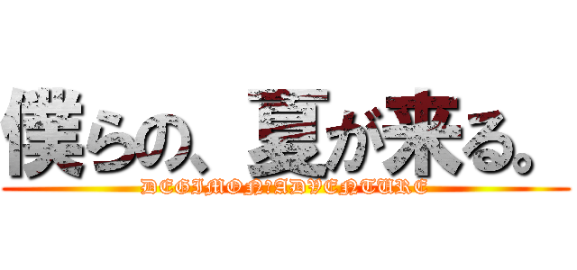 僕らの、夏が来る。 (DEGIMON　ADVENTURE)