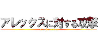 アレックスに対する攻撃 (Attack on alex)