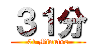 ３１分 (31 Minutos)