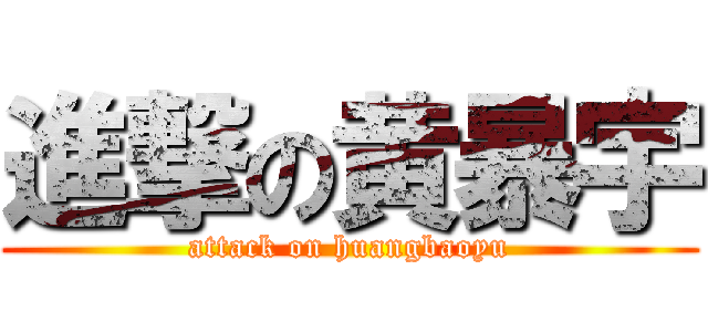 進撃の黄暴宇 (attack on huangbaoyu)