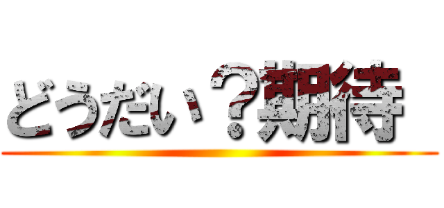 どうだい？期待  ()