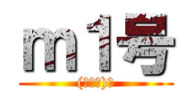 ｍ１号 ((・ω・)ノ)