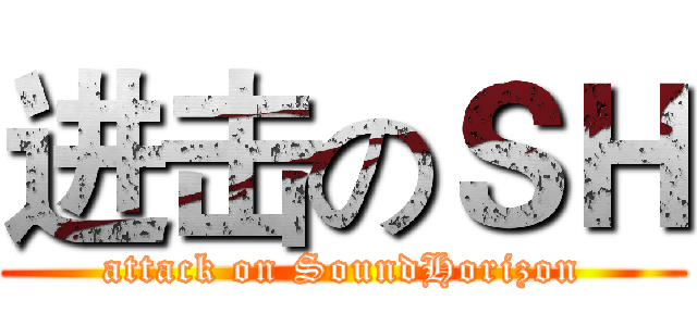 进击のＳＨ (attack on SoundHorizon)