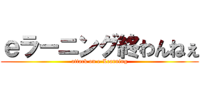 ｅラーニング終わんねぇ (attack on e-Learning)