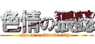 色情の猥懿 (He is a abnormality )