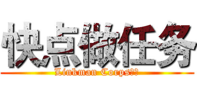 快点做任务 (Linkman Corps阵地)