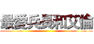 最愛兵長和艾倫 ()