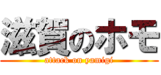 滋賀のホモ (attack on yamigi)