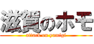 滋賀のホモ (attack on yamigi)