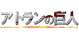 アトランの巨人 (atrandom\'s titan)
