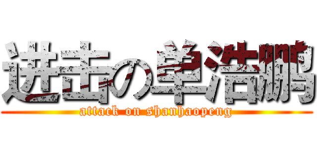 进击の单浩鹏 (attack on shanhaopeng)