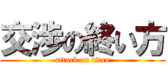 交渉の終い方 (attack on titan)