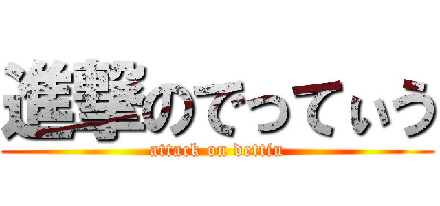 進撃のでってぃう (attack on dettiu)