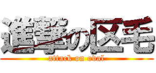 進撃の区毛 (attack on oval)