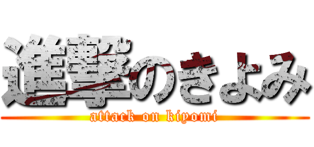 進撃のきよみ (attack on kiyomi)