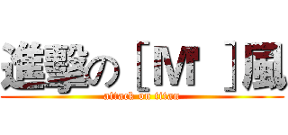 進擊の［ Ｍ' ］風 (attack on titan)