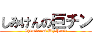 しみけんの巨チン (Shimiken of Big Penis)