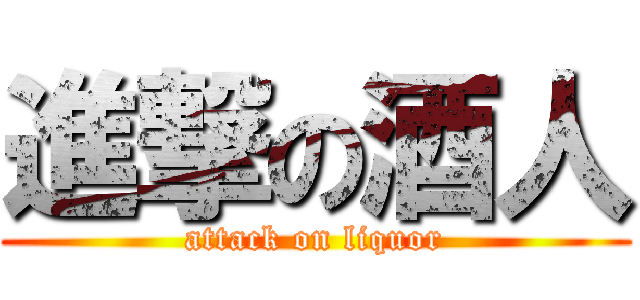 進撃の酒人 (attack on liquor)