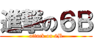 進撃の６Ｂ (attack on 6B)