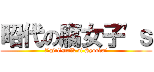 昭代の腐女子'ｓ (○○girl’stalk of Syoudai)