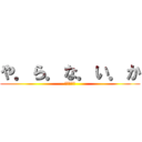 や．ら．な．い．か (やらないか)