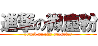 進撃の微塵粉 (attack on rice granules)