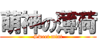 萌神の薄荷 (Sweet mint)