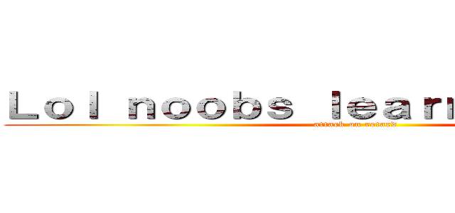 Ｌｏｌ ｎｏｏｂｓ ｌｅａｒｎ ｔｏ ｐｌａｙ (attack on retard)