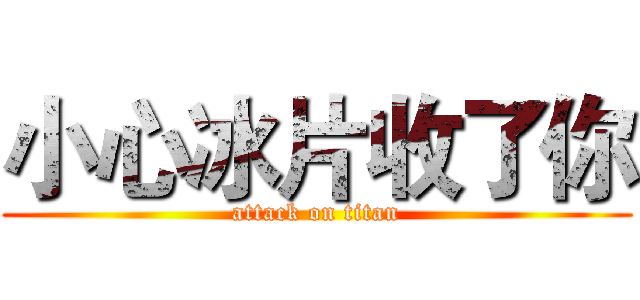 小心冰片收了你 (attack on titan)