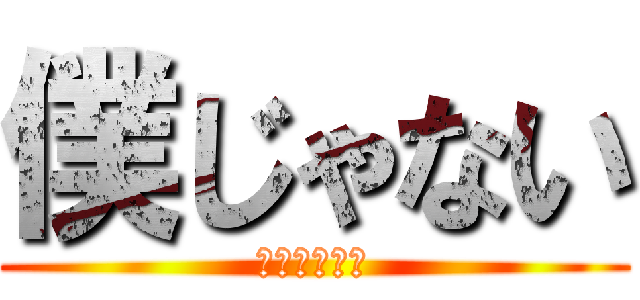 僕じゃない (ボクジャナイ)