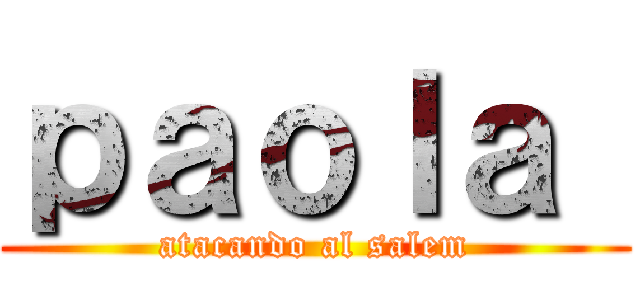 ｐａｏｌａ  (atacando al salem)