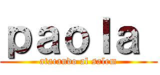 ｐａｏｌａ  (atacando al salem)