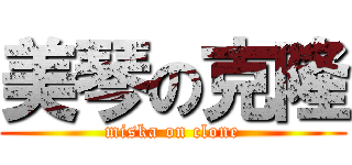 美琴の克隆 (miska on clone)