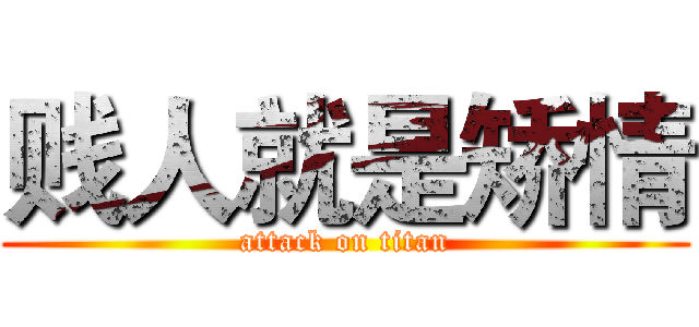 贱人就是矫情 (attack on titan)