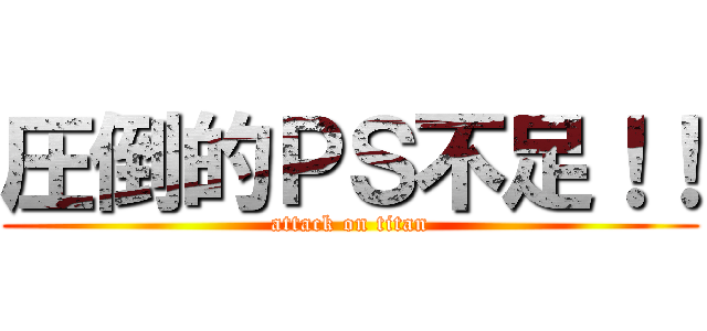 圧倒的ＰＳ不足！！ (attack on titan)