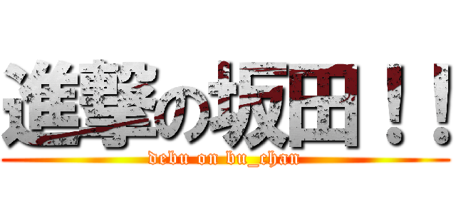 進撃の坂田！！ (debu on bu_chan)
