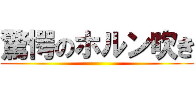 驚愕のホルン吹き ()