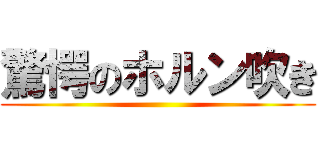 驚愕のホルン吹き ()