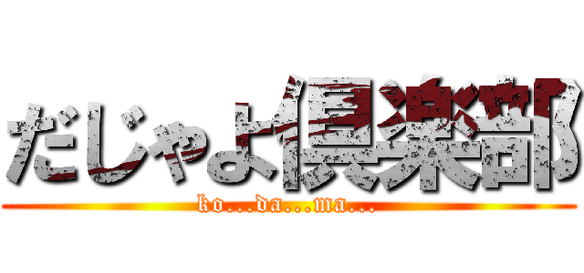 だじゃよ倶楽部 (ko...da...ma...)