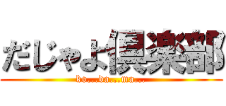 だじゃよ倶楽部 (ko...da...ma...)