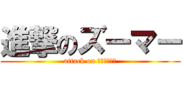 進撃のズーマー (attack on ＺＯＯＭＥＲ)