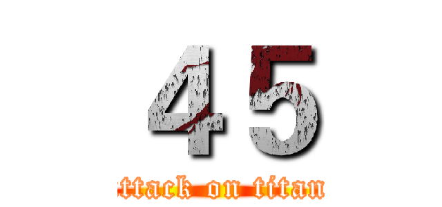 ４５ (attack on titan)